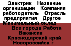 Электрик › Название организации ­ Компания-работодатель › Отрасль предприятия ­ Другое › Минимальный оклад ­ 8 000 - Все города Работа » Вакансии   . Краснодарский край,Новороссийск г.